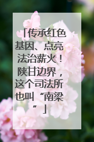 传承红色基因、点亮法治薪火！陕甘边界，这个司法所也叫“南梁”